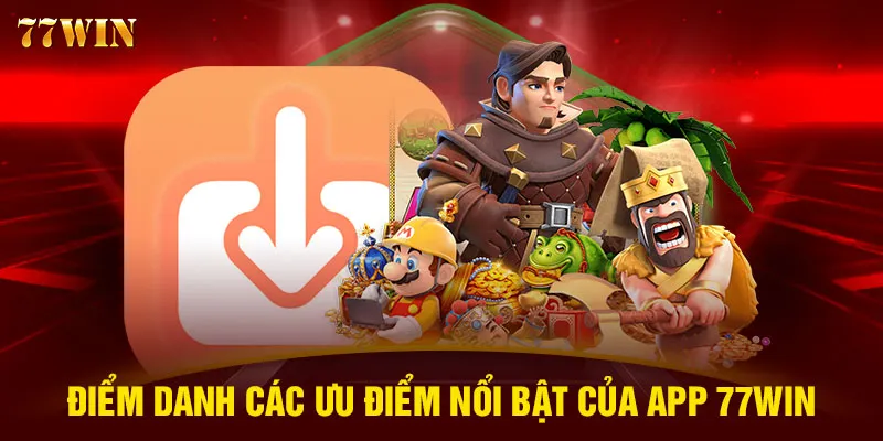 Điểm danh các ưu điểm nổi bật của app 77WIN