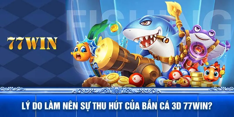 Lý do làm nên sự thu hút của bắn cá 3D 77WIN?