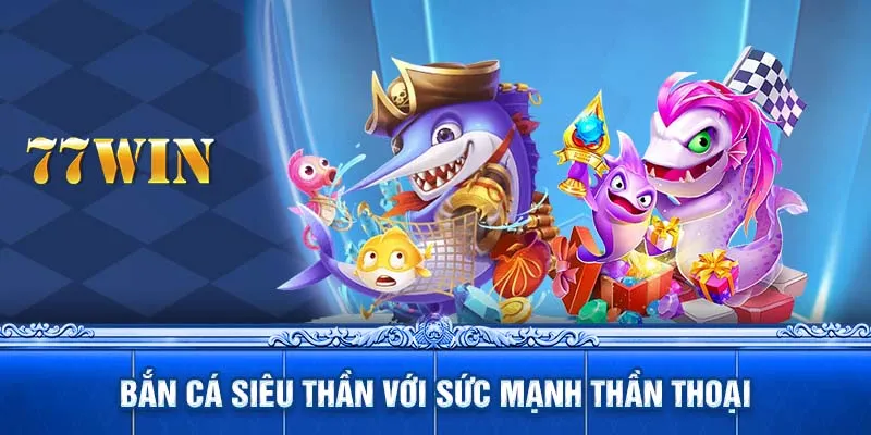 Bắn cá siêu thần với sức mạnh thần thoại