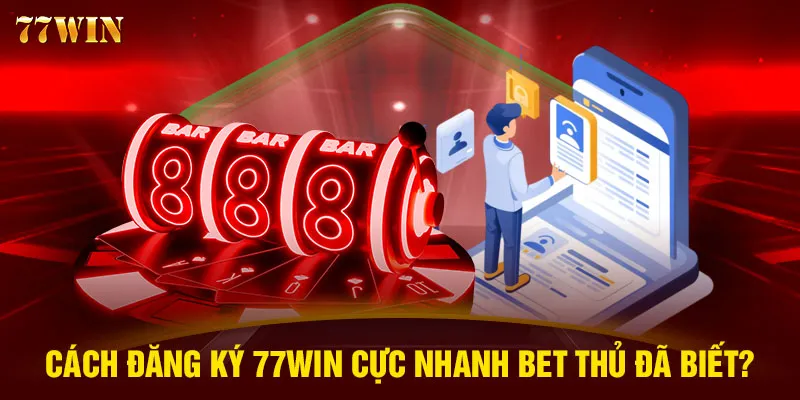 Cách đăng ký 77WIN cực nhanh bet thủ đã biết?