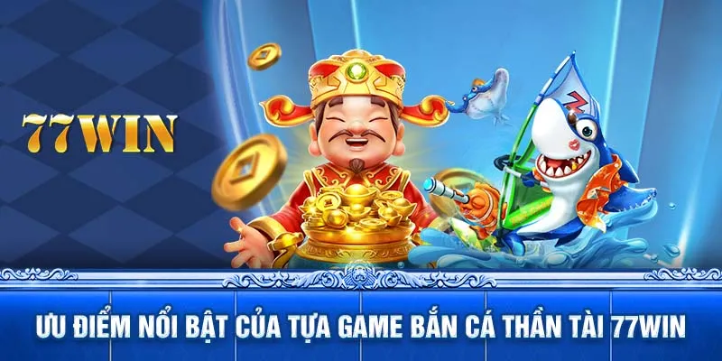 Ưu điểm nổi bật của tựa game bắn cá thần tài 77WIN