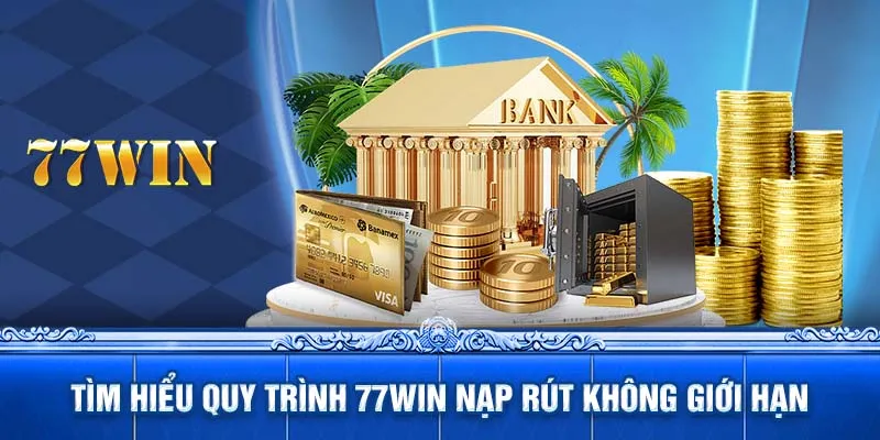 Tìm hiểu quy trình 77WIN nạp rút không giới hạn