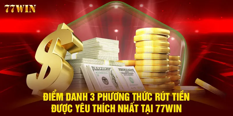 Điểm danh 3 phương thức rút tiền được yêu thích nhất tại 77WIN