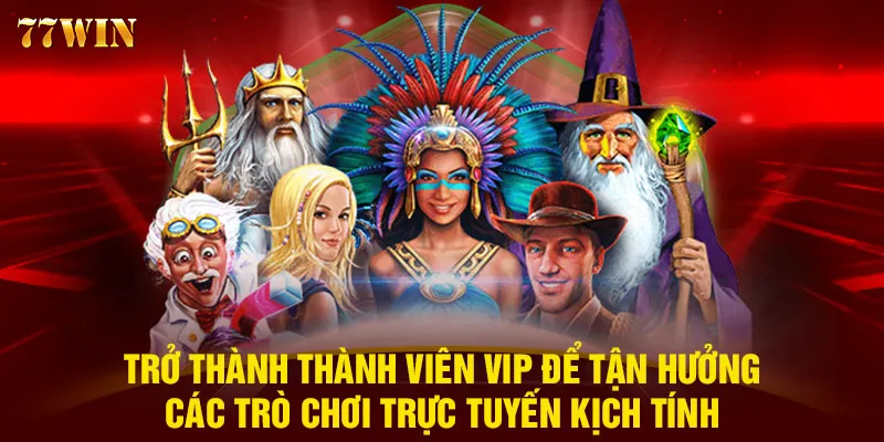 Trở thành thành viên VIP để tận hưởng các trò chơi trực tuyến kịch tính