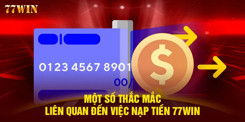 Một số thắc mắc liên quan đến việc nạp tiền 77WIN