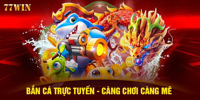 Bắn cá trực tuyến - Càng chơi càng mê