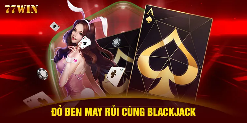 Đỏ đen may rủi cùng Blackjack