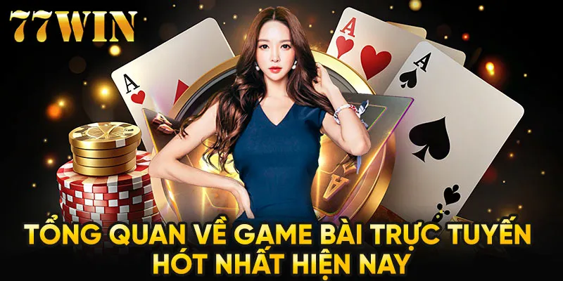 Tổng quan về game bài trực tuyến hót nhất hiện nay 