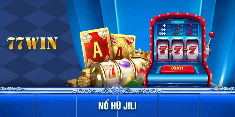 Nổ Hũ Jili 77WIN - Trải Nghiệm Cảm Giác Hồi Hộp Và Kịch Tính 