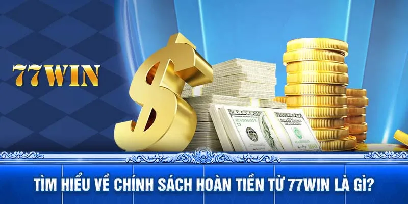 Tìm hiểu về chính sách hoàn tiền từ 77WIN là gì?