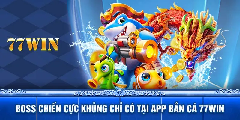 Boss chiến cực khủng chỉ có tại app bắn cá 77WIN