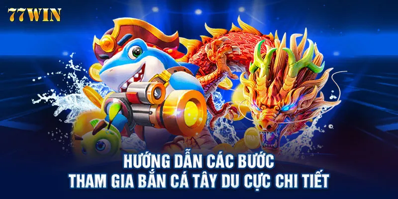 Hướng dẫn các bước tham gia bắn cá tây du cực chi tiết