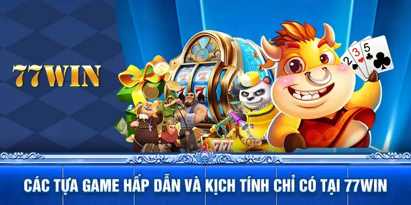 Các tựa game hấp dẫn và kịch tính chỉ có tại 77WIN