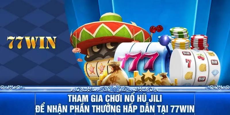 Tham gia chơi nổ hũ Jili để nhận phần thưởng hấp dẫn tại 77WIN