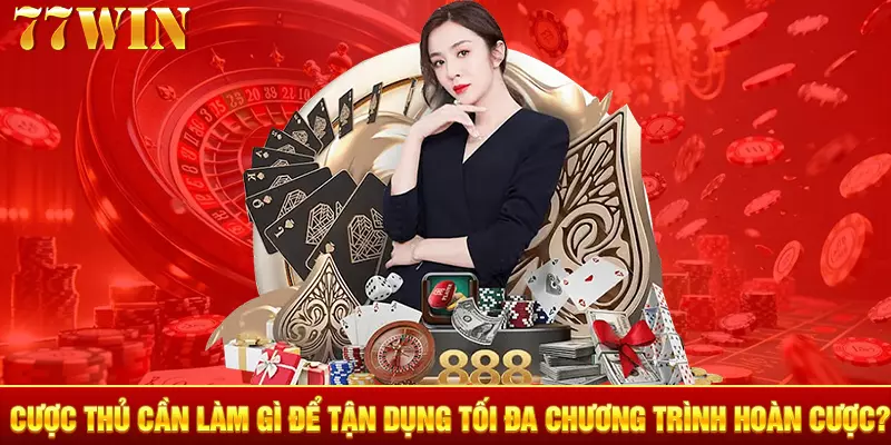 Cược thủ cần làm gì để tận dụng tối đa chương trình hoàn cược?