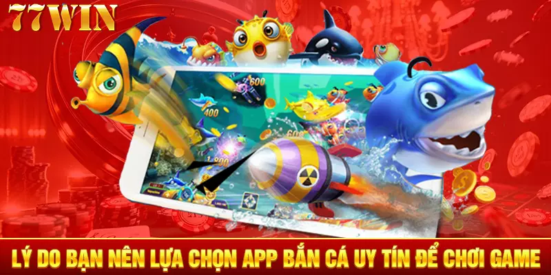 Lý do bạn nên lựa chọn app bắn cá uy tín để chơi game