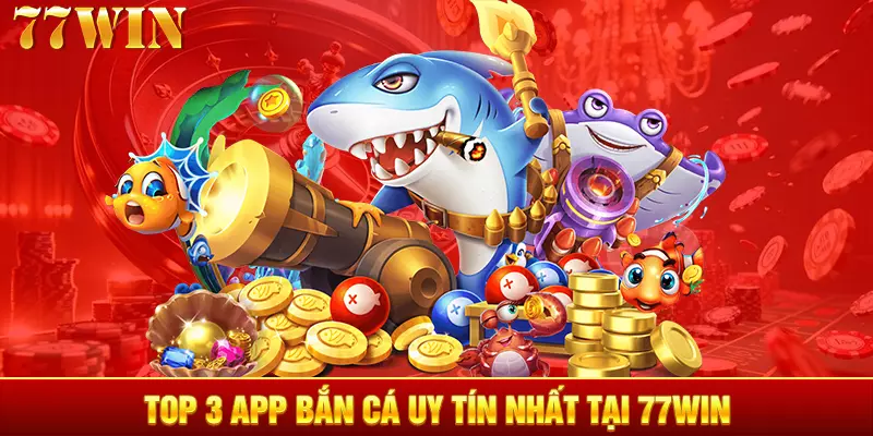 Top 3 app bắn cá uy tín nhất tại 77WIN